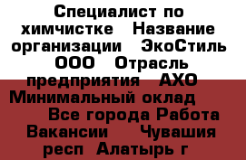 Специалист по химчистке › Название организации ­ ЭкоСтиль, ООО › Отрасль предприятия ­ АХО › Минимальный оклад ­ 30 000 - Все города Работа » Вакансии   . Чувашия респ.,Алатырь г.